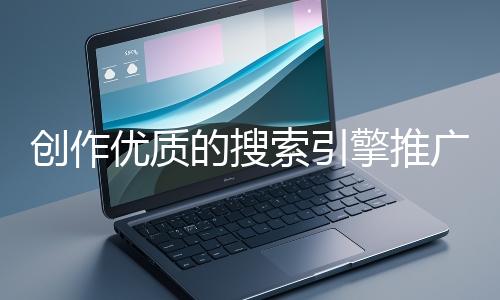 創作優質的搜索引擎推廣文案有哪些技巧？